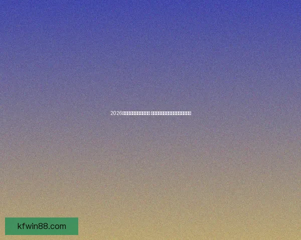 2026世界杯热门赛事精彩纷呈 聚焦顶级球队激烈对决与历史性突破